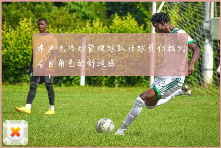 弗里克巧妙管理球队让球员们找到各自角色的舒适感