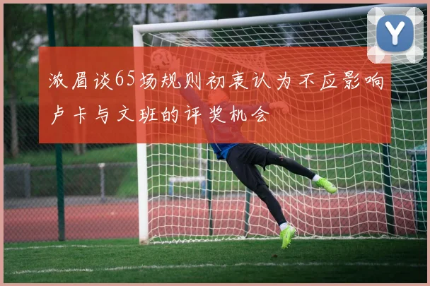 浓眉谈65场规则初衷认为不应影响卢卡与文班的评奖机会