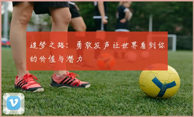 追梦之路:勇敢发声让世界看到你的价值与潜力