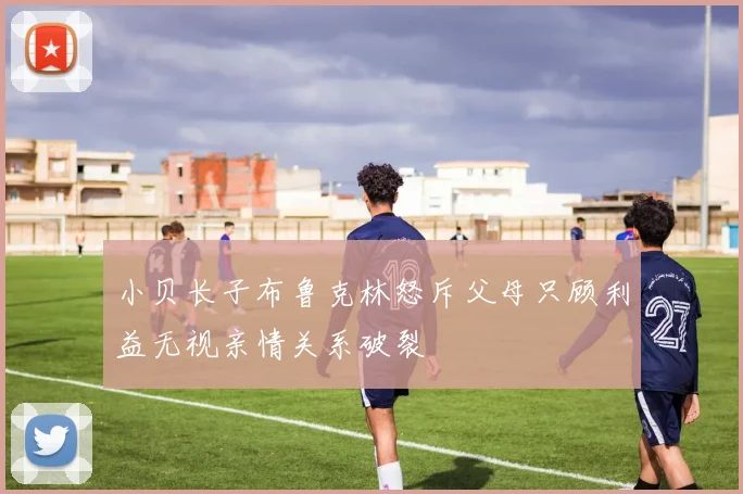 小贝长子布鲁克林怒斥父母只顾利益无视亲情关系破裂