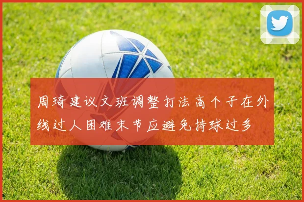 周琦建议文班调整打法高个子在外线过人困难末节应避免持球过多
