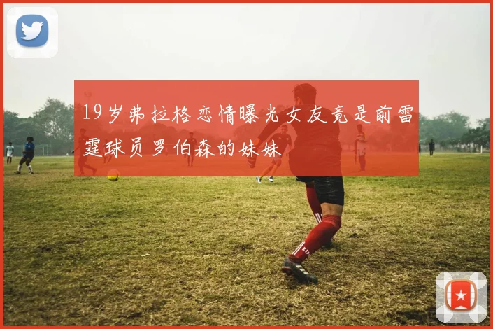 19岁弗拉格恋情曝光女友竟是前雷霆球员罗伯森的妹妹