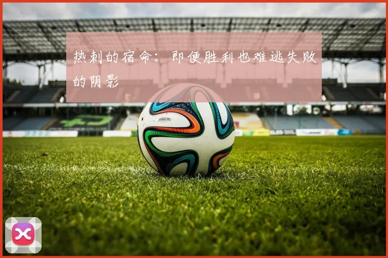 热刺的宿命：即便胜利也难逃失败的阴影
