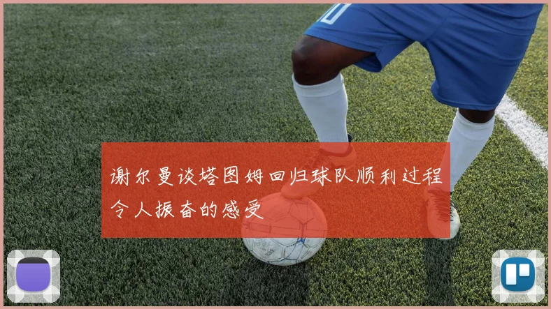 谢尔曼谈塔图姆回归球队顺利过程令人振奋的感受