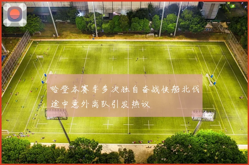 哈登本赛季多次独自奋战快船北伐途中意外离队引发热议