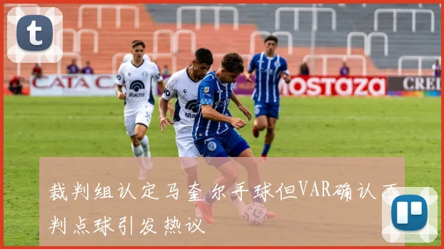 裁判组认定马奎尔手球但VAR确认不判点球引发热议