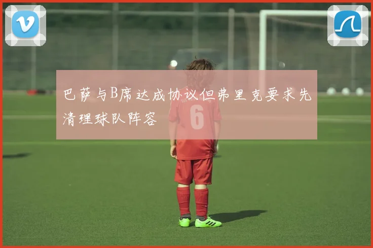 巴萨与B席达成协议但弗里克要求先清理球队阵容