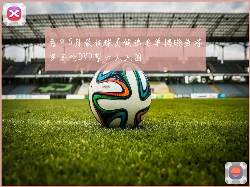 意甲5月最佳球员候选名单揭晓劳塔罗马伦DV9等六人入围
