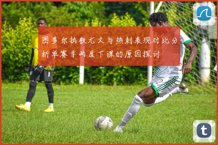 图多尔执教尤文与热刺表现对比分析单赛季两度下课的原因探讨