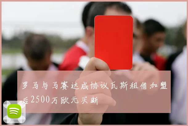 罗马与马赛达成协议瓦斯租借加盟后2500万欧元买断